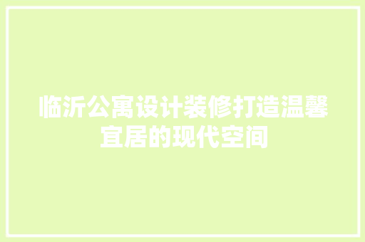 临沂公寓设计装修打造温馨宜居的现代空间