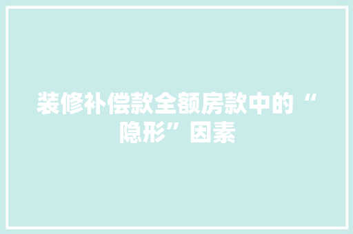 装修补偿款全额房款中的“隐形”因素
