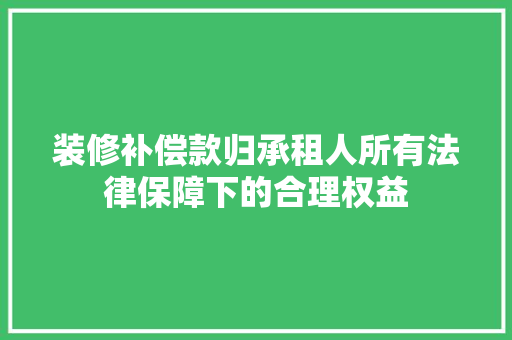 装修补偿款归承租人所有法律保障下的合理权益
