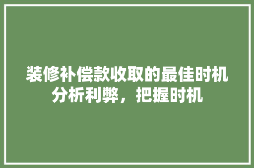 装修补偿款收取的最佳时机分析利弊，把握时机