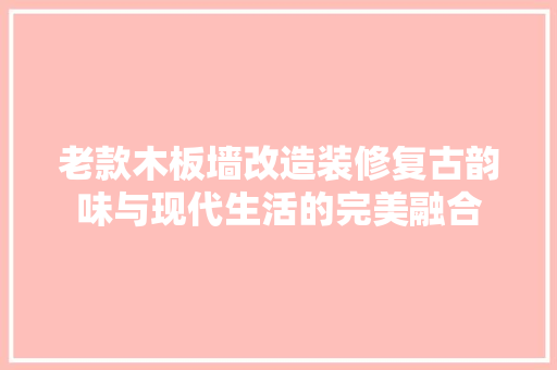 老款木板墙改造装修复古韵味与现代生活的完美融合