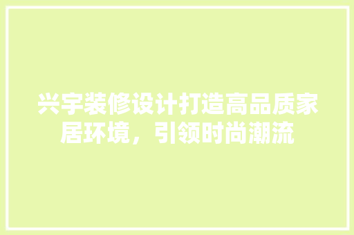 兴宇装修设计打造高品质家居环境，引领时尚潮流