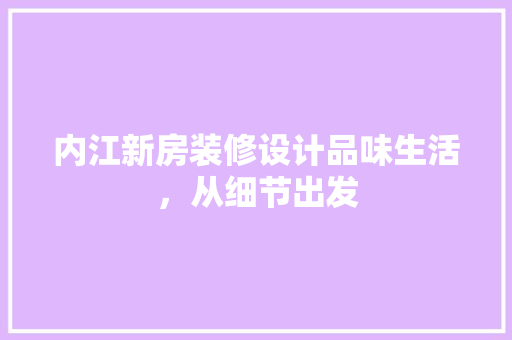 内江新房装修设计品味生活，从细节出发