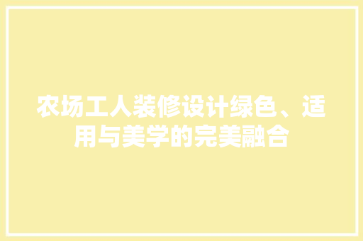 农场工人装修设计绿色、适用与美学的完美融合