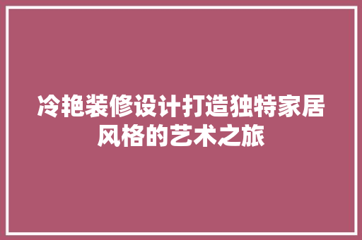 冷艳装修设计打造独特家居风格的艺术之旅