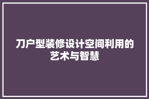 刀户型装修设计空间利用的艺术与智慧