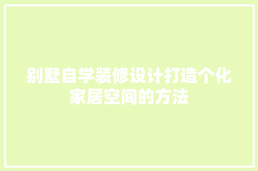 别墅自学装修设计打造个化家居空间的方法