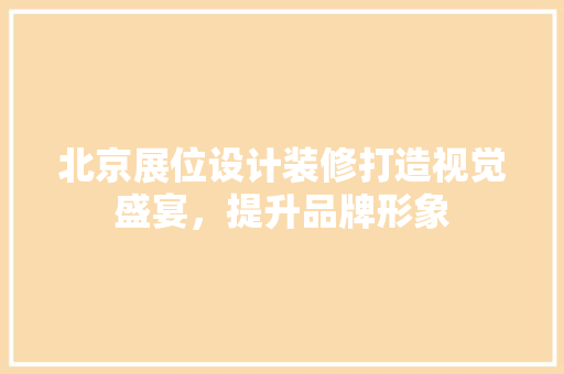 北京展位设计装修打造视觉盛宴，提升品牌形象
