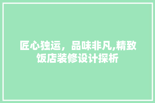 匠心独运，品味非凡,精致饭店装修设计探析