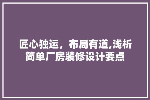匠心独运，布局有道,浅析简单厂房装修设计要点