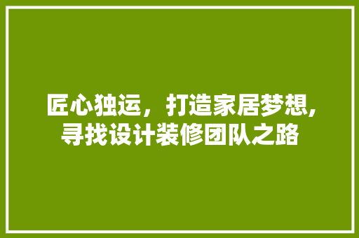 匠心独运，打造家居梦想,寻找设计装修团队之路