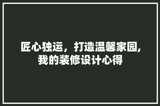 匠心独运，打造温馨家园,我的装修设计心得