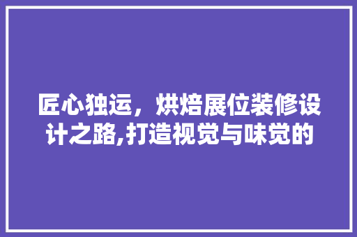 匠心独运，烘焙展位装修设计之路,打造视觉与味觉的双重盛宴