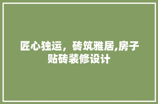 匠心独运，砖筑雅居,房子贴砖装修设计