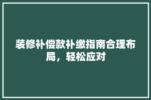 装修补偿款补缴指南合理布局，轻松应对