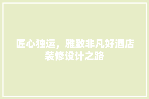 匠心独运，雅致非凡好酒店装修设计之路