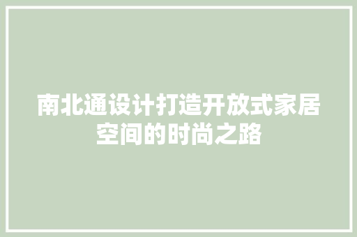 南北通设计打造开放式家居空间的时尚之路