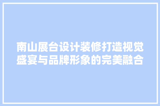 南山展台设计装修打造视觉盛宴与品牌形象的完美融合