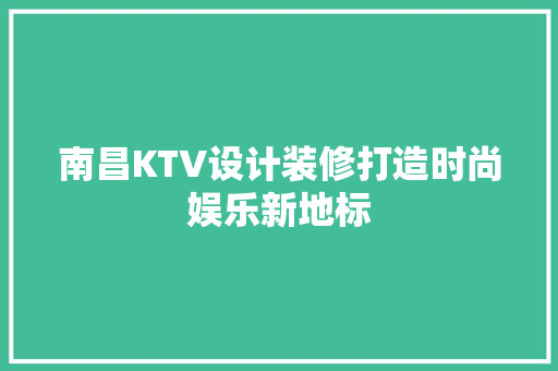 南昌KTV设计装修打造时尚娱乐新地标