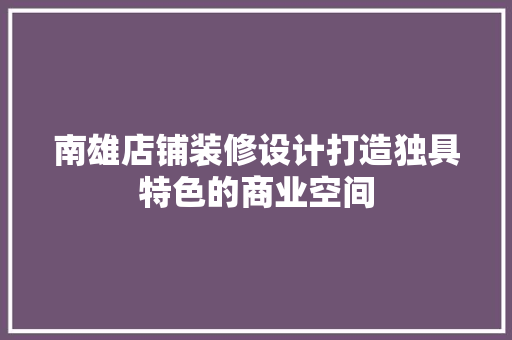 南雄店铺装修设计打造独具特色的商业空间