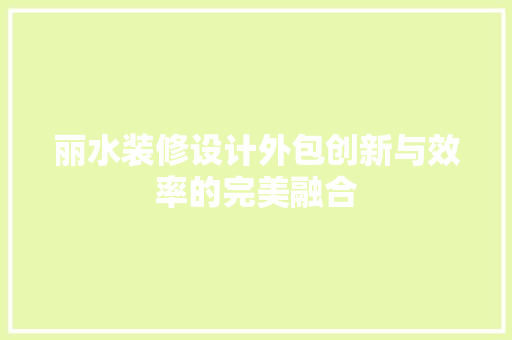 丽水装修设计外包创新与效率的完美融合