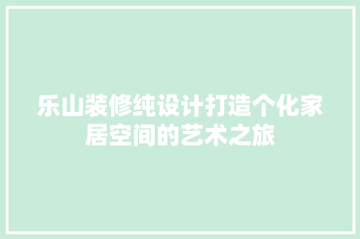 乐山装修纯设计打造个化家居空间的艺术之旅