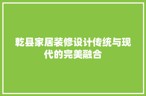 乾县家居装修设计传统与现代的完美融合