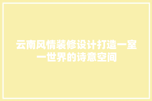 云南风情装修设计打造一室一世界的诗意空间