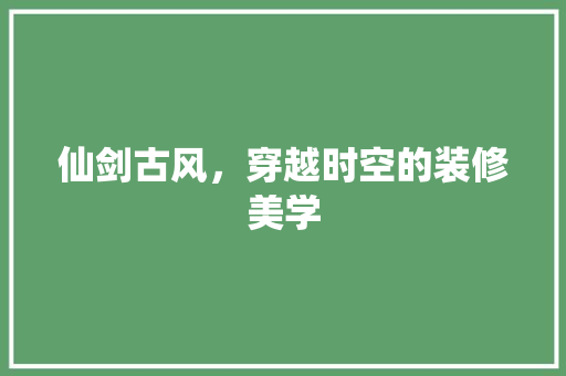 仙剑古风，穿越时空的装修美学
