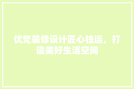 优梵装修设计匠心独运，打造美好生活空间