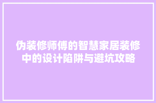 伪装修师傅的智慧家居装修中的设计陷阱与避坑攻略
