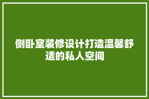 侧卧室装修设计打造温馨舒适的私人空间
