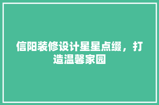 信阳装修设计星星点缀，打造温馨家园