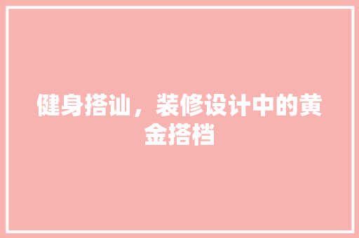 健身搭讪，装修设计中的黄金搭档
