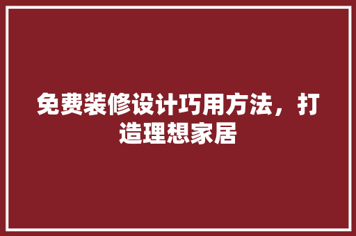 免费装修设计巧用方法，打造理想家居