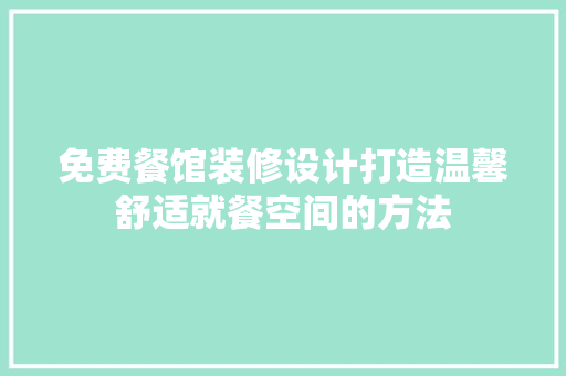 免费餐馆装修设计打造温馨舒适就餐空间的方法