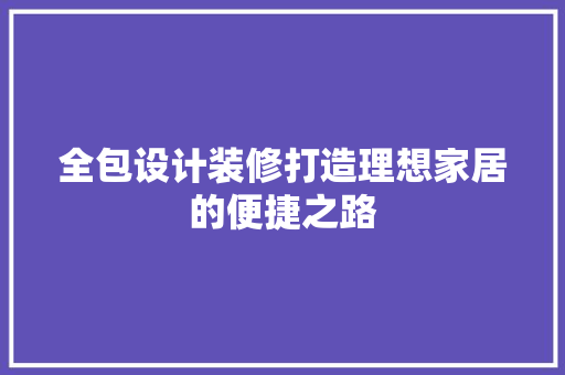 全包设计装修打造理想家居的便捷之路
