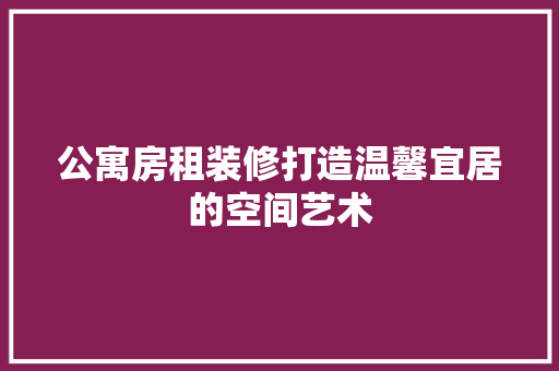 公寓房租装修打造温馨宜居的空间艺术