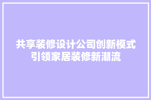 共享装修设计公司创新模式引领家居装修新潮流