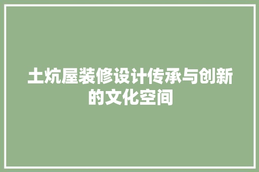土炕屋装修设计传承与创新的文化空间
