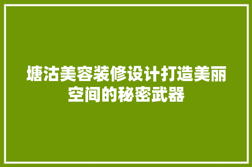 塘沽美容装修设计打造美丽空间的秘密武器