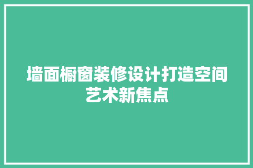 墙面橱窗装修设计打造空间艺术新焦点