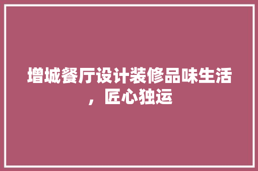增城餐厅设计装修品味生活，匠心独运