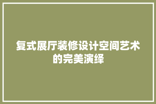 复式展厅装修设计空间艺术的完美演绎