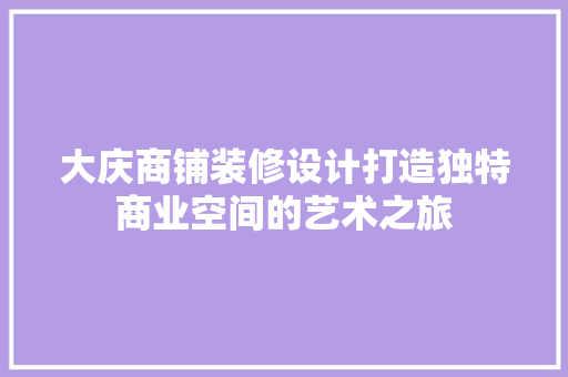 大庆商铺装修设计打造独特商业空间的艺术之旅