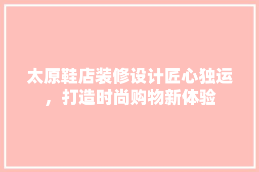 太原鞋店装修设计匠心独运，打造时尚购物新体验