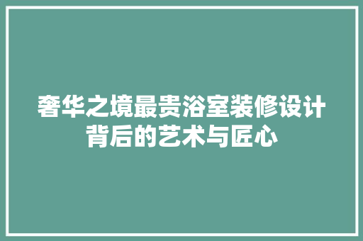 奢华之境最贵浴室装修设计背后的艺术与匠心