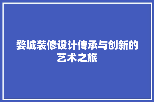 婺城装修设计传承与创新的艺术之旅