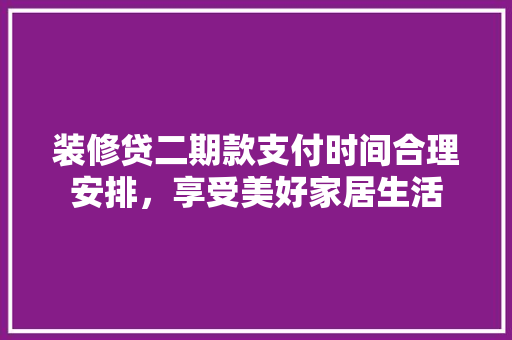 装修贷二期款支付时间合理安排，享受美好家居生活