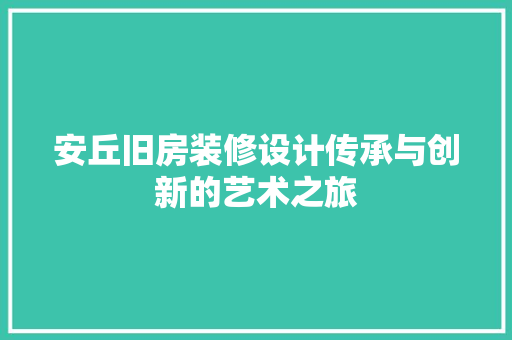 安丘旧房装修设计传承与创新的艺术之旅